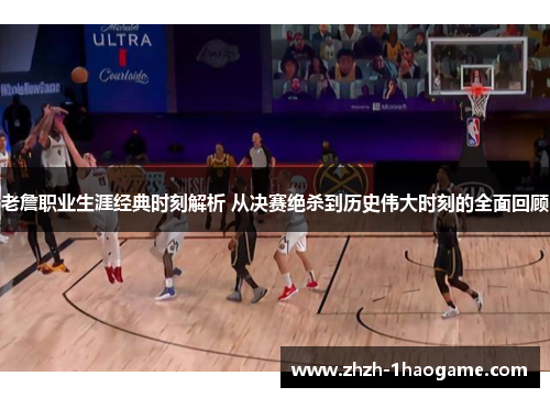 老詹职业生涯经典时刻解析 从决赛绝杀到历史伟大时刻的全面回顾 老詹职业生涯经典时刻解析 从决赛绝杀到历史伟大时刻的全面回顾