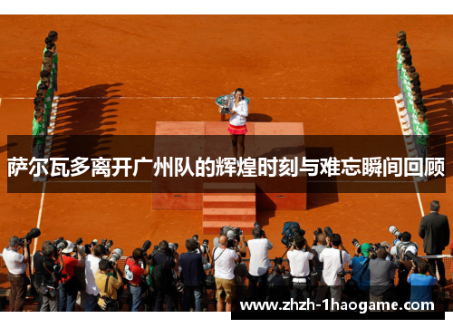 萨尔瓦多离开广州队的辉煌时刻与难忘瞬间回顾