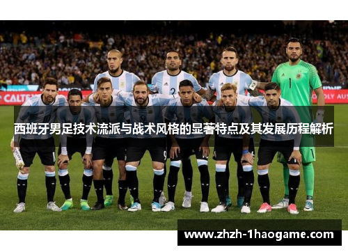 西班牙男足技术流派与战术风格的显著特点及其发展历程解析 西班牙男足技术流派与战术风格的显著特点及其发展历程解析