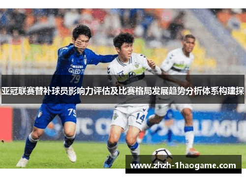 亚冠联赛替补球员影响力评估及比赛格局发展趋势分析体系构建探