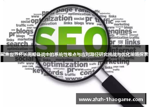 聚焦世界杯长周期备战中的系统性难点与应对路径研究挑战与优化策略探索 聚焦世界杯长周期备战中的系统性难点与应对路径研究挑战与优化策略探索