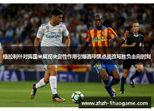 格拉利什对阵国米展现决定性作用引爆西甲焦点战改写胜负走向时刻