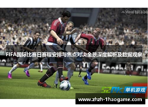 FIFA国际比赛日赛程安排与焦点对决全景深度解析及数据观察 FIFA国际比赛日赛程安排与焦点对决全景深度解析及数据观察