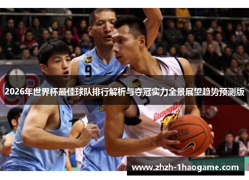 2026年世界杯最佳球队排行解析与夺冠实力全景展望趋势预测版 2026年世界杯最佳球队排行解析与夺冠实力全景展望趋势预测版