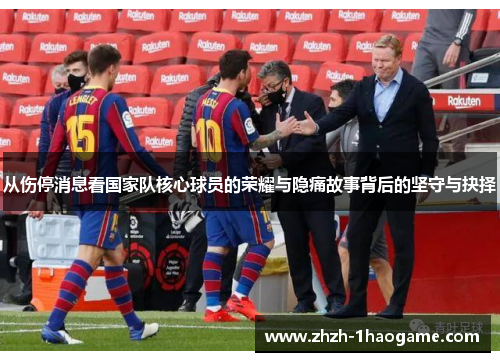 从伤停消息看国家队核心球员的荣耀与隐痛故事背后的坚守与抉择