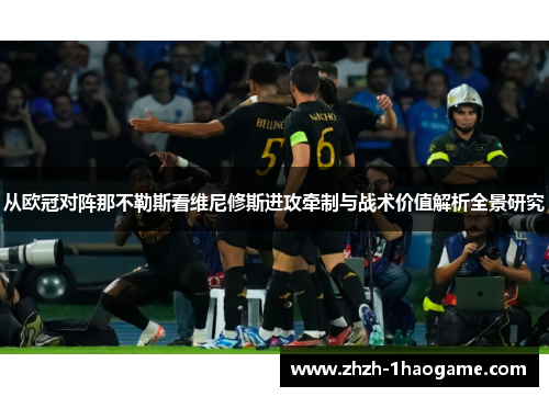 从欧冠对阵那不勒斯看维尼修斯进攻牵制与战术价值解析全景研究