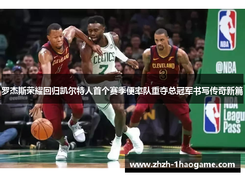 罗杰斯荣耀回归凯尔特人首个赛季便率队重夺总冠军书写传奇新篇