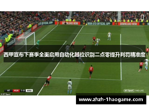 西甲宣布下赛季全面启用自动化越位识别二点零提升判罚精准度
